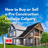 How to Buy or Sell a Pre Construction Home in Calgary