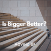 Moving Up - Does Moving Up Always Mean Bigger?